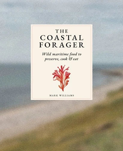 The Coastal Forager: Wild maritime Food to preserve, cook & eat